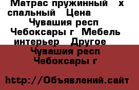Матрас пружинный 2-х спальный › Цена ­ 1 000 - Чувашия респ., Чебоксары г. Мебель, интерьер » Другое   . Чувашия респ.,Чебоксары г.
